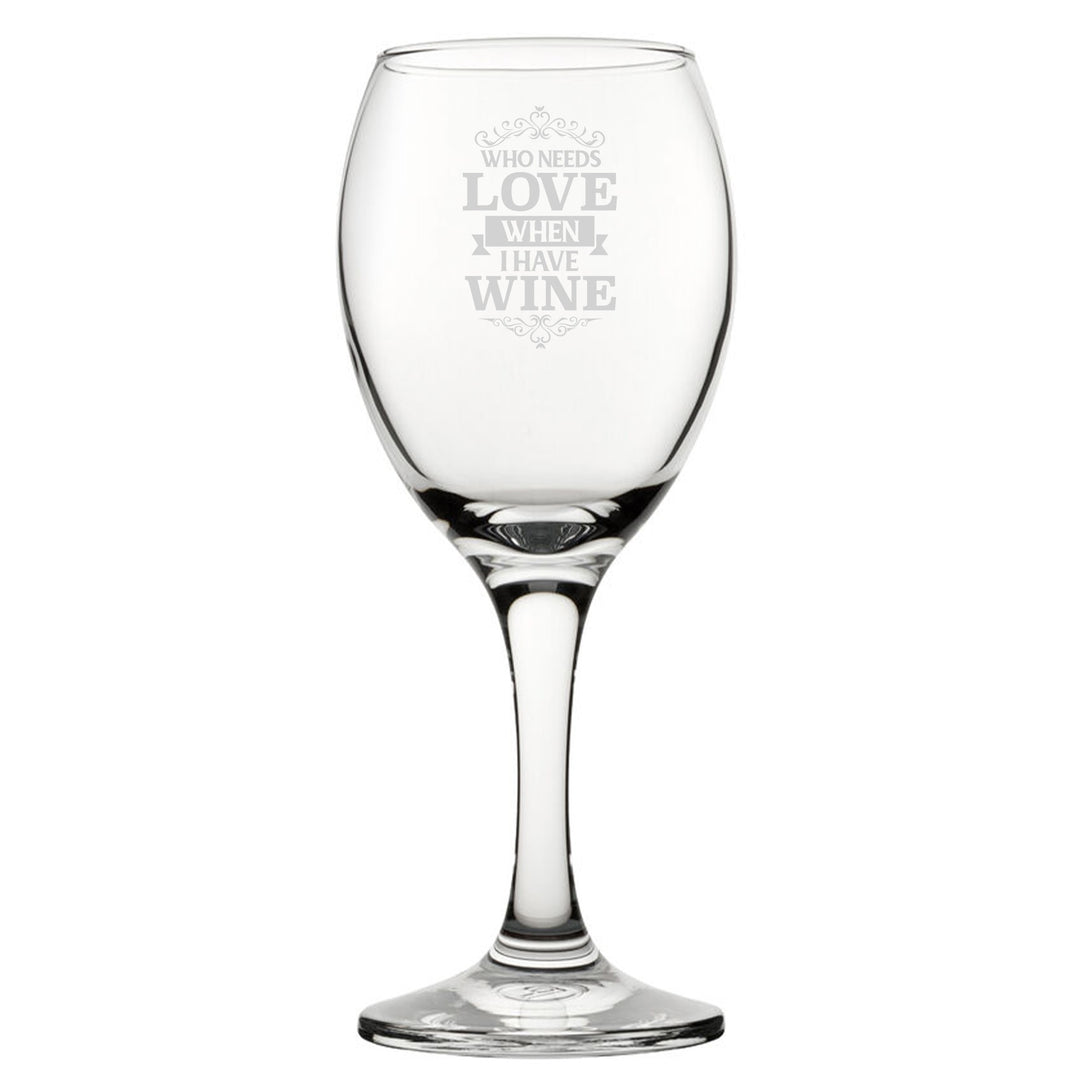 Engraved Novelty Wine Glass - Who Needs Love When I Have Wine